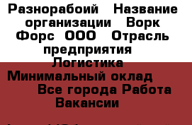 Разнорабоий › Название организации ­ Ворк Форс, ООО › Отрасль предприятия ­ Логистика › Минимальный оклад ­ 30 000 - Все города Работа » Вакансии   